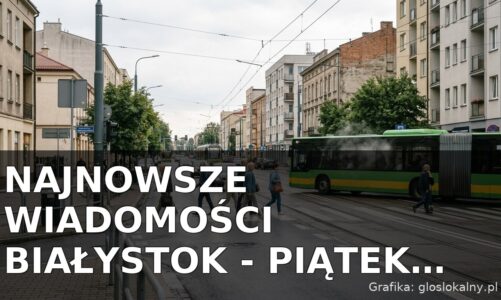 Najnowsze wiadomości Białystok – Piątek 14.08.2026