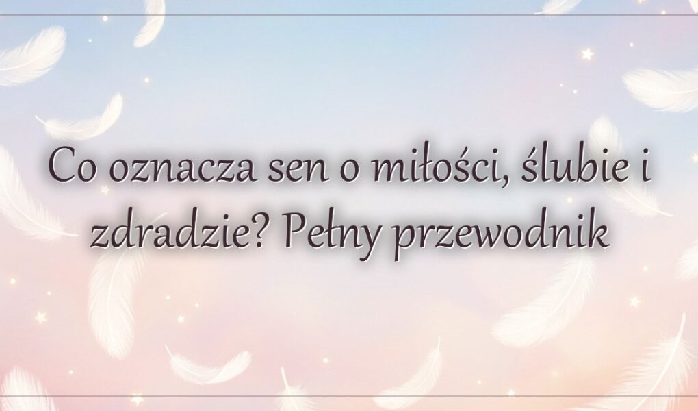 Co oznacza sen o miłości, ślubie i zdradzie? Pełny przewodnik