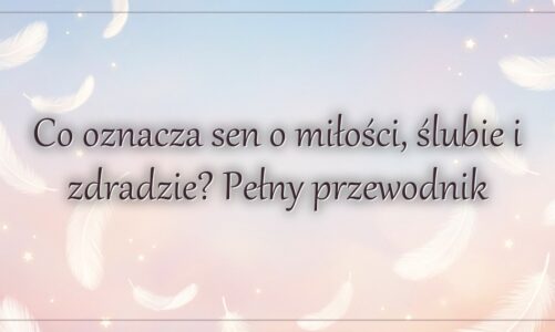 Co oznacza sen o miłości, ślubie i zdradzie? Pełny przewodnik
