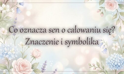 Co oznacza sen o całowaniu się? Znaczenie i symbolika