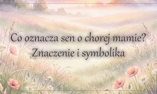 Co oznacza sen o chorej mamie? Znaczenie i symbolika