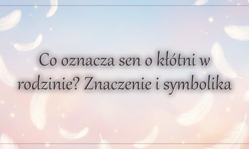 Co oznacza sen o kłótni w rodzinie? Znaczenie i symbolika