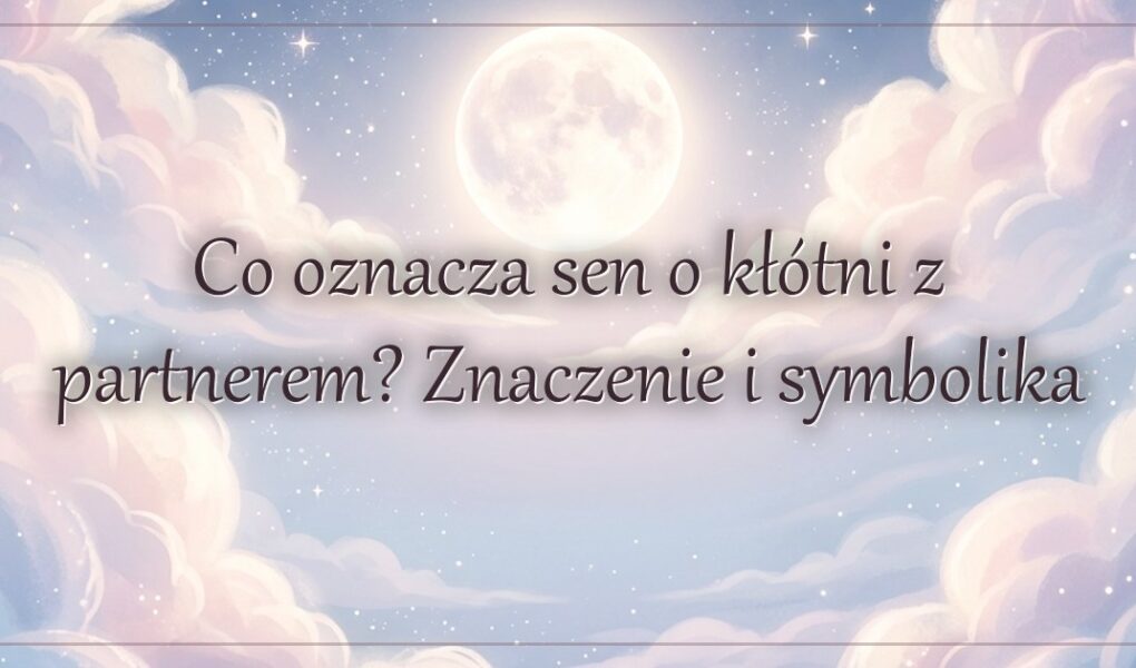 Co oznacza sen o kłótni z partnerem? Znaczenie i symbolika