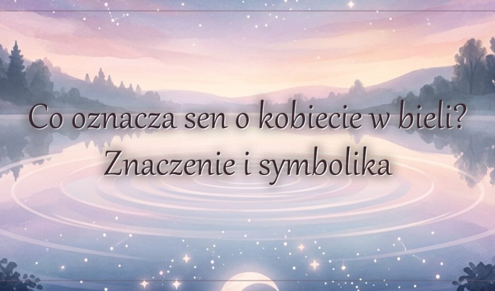 Co oznacza sen o kobiecie w bieli? Znaczenie i symbolika