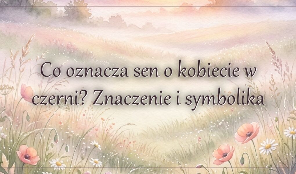Co oznacza sen o kobiecie w czerni? Znaczenie i symbolika
