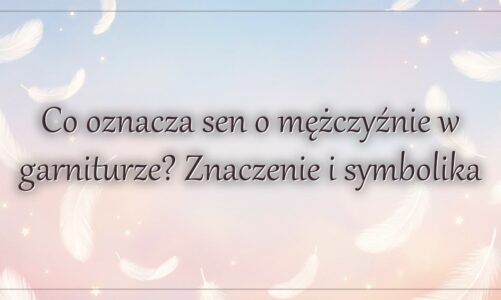 Co oznacza sen o mężczyźnie w garniturze? Znaczenie i symbolika