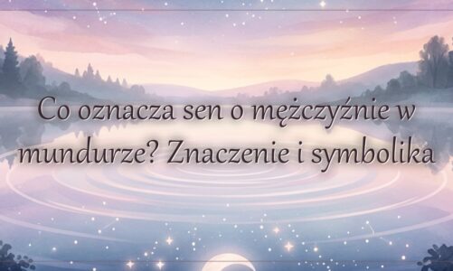 Co oznacza sen o mężczyźnie w mundurze? Znaczenie i symbolika