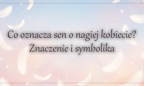 Co oznacza sen o nagiej kobiecie? Znaczenie i symbolika