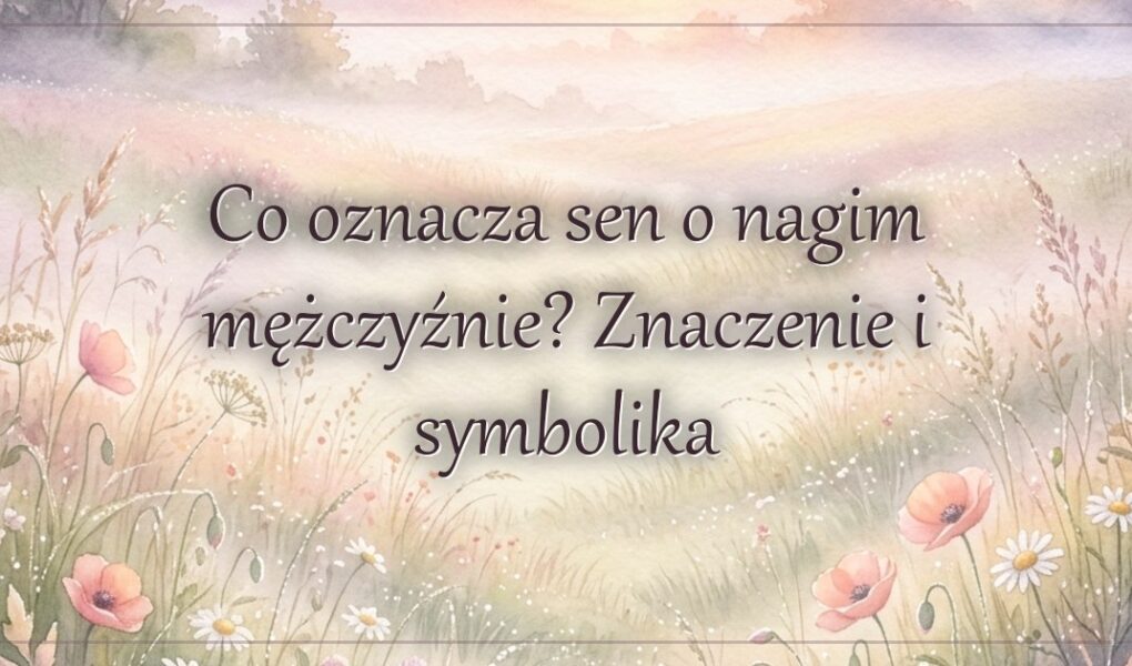 Co oznacza sen o nagim mężczyźnie? Znaczenie i symbolika