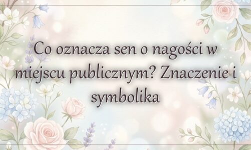 Co oznacza sen o nagości w miejscu publicznym? Znaczenie i symbolika