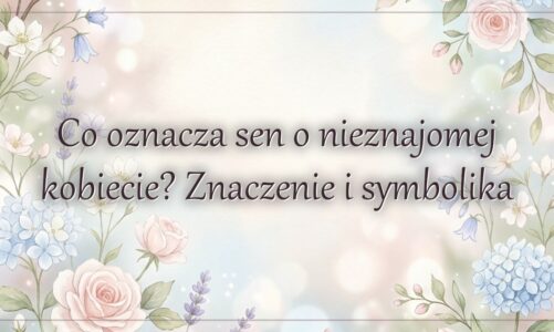Co oznacza sen o nieznajomej kobiecie? Znaczenie i symbolika
