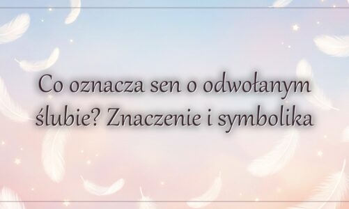 Co oznacza sen o odwołanym ślubie? Znaczenie i symbolika