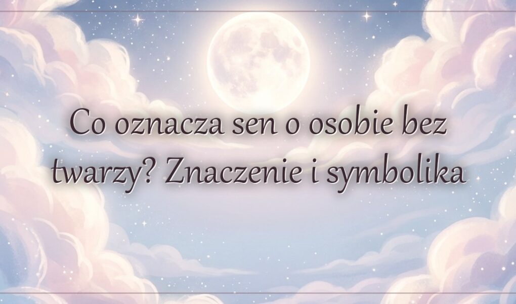 Co oznacza sen o osobie bez twarzy? Znaczenie i symbolika