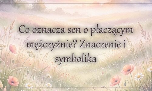 Co oznacza sen o płaczącym mężczyźnie? Znaczenie i symbolika