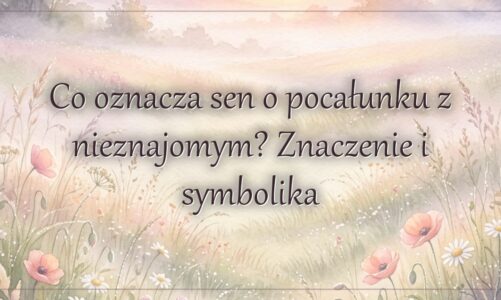 Co oznacza sen o pocałunku z nieznajomym? Znaczenie i symbolika