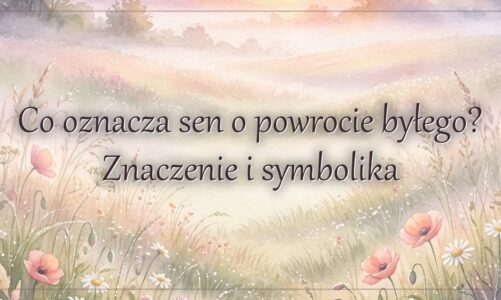 Co oznacza sen o powrocie byłego? Znaczenie i symbolika