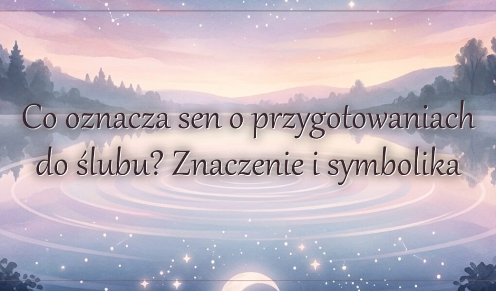 Co oznacza sen o przygotowaniach do ślubu? Znaczenie i symbolika