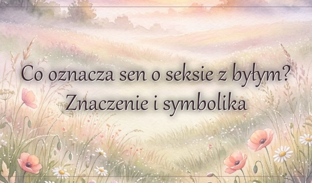 Co oznacza sen o seksie z byłym? Znaczenie i symbolika