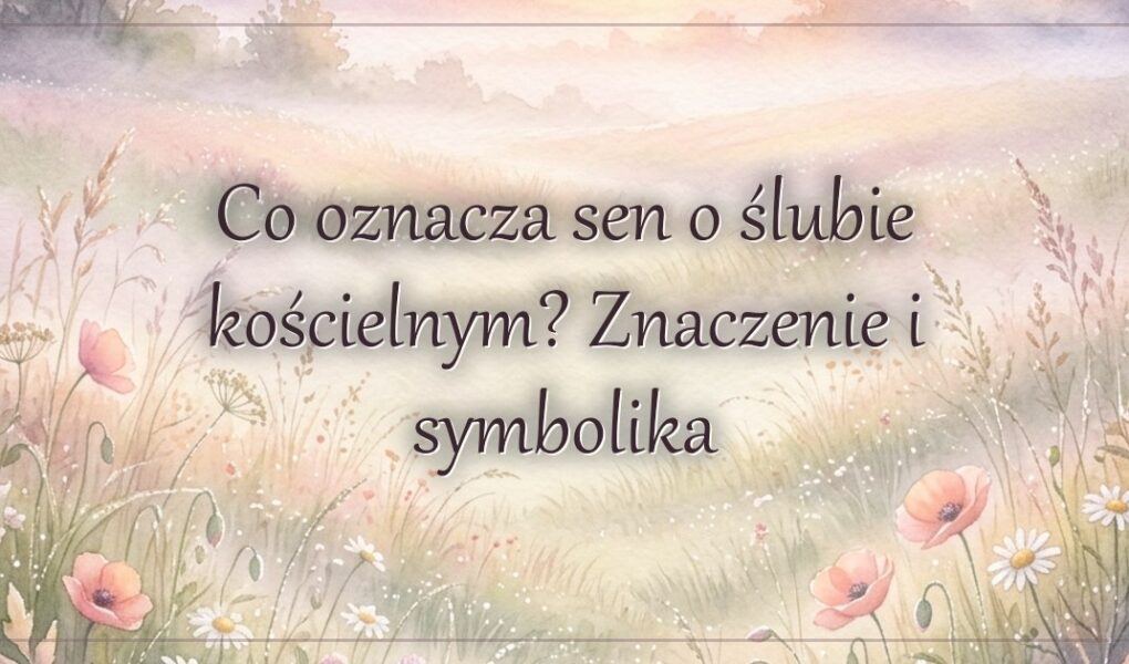 Co oznacza sen o ślubie kościelnym? Znaczenie i symbolika