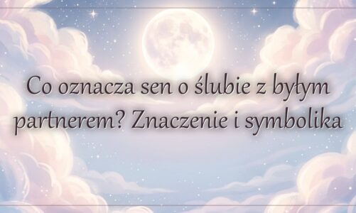 Co oznacza sen o ślubie z byłym partnerem? Znaczenie i symbolika