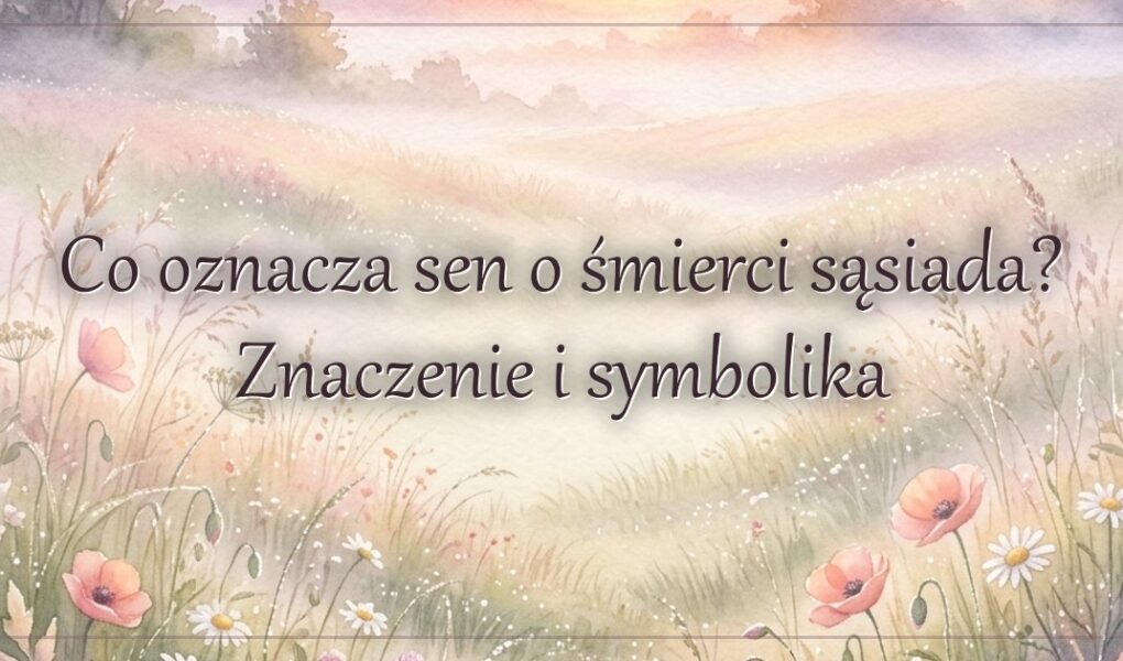 Co oznacza sen o śmierci sąsiada? Znaczenie i symbolika
