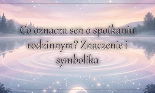 Co oznacza sen o spotkaniu rodzinnym? Znaczenie i symbolika