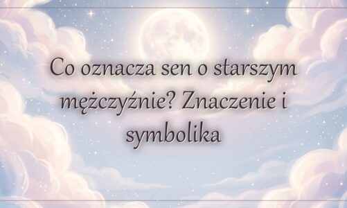 Co oznacza sen o starszym mężczyźnie? Znaczenie i symbolika