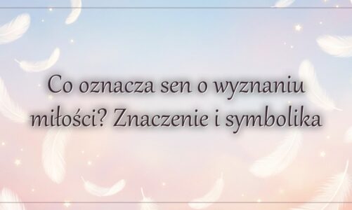 Co oznacza sen o wyznaniu miłości? Znaczenie i symbolika