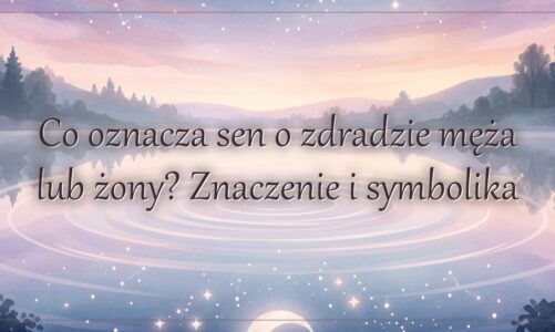 Co oznacza sen o zdradzie męża lub żony? Znaczenie i symbolika