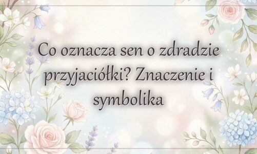 Co oznacza sen o zdradzie przyjaciółki? Znaczenie i symbolika