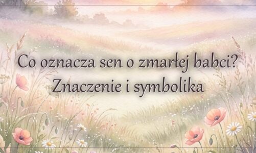 Co oznacza sen o zmarłej babci? Znaczenie i symbolika