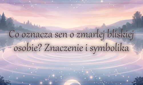 Co oznacza sen o zmarłej bliskiej osobie? Znaczenie i symbolika