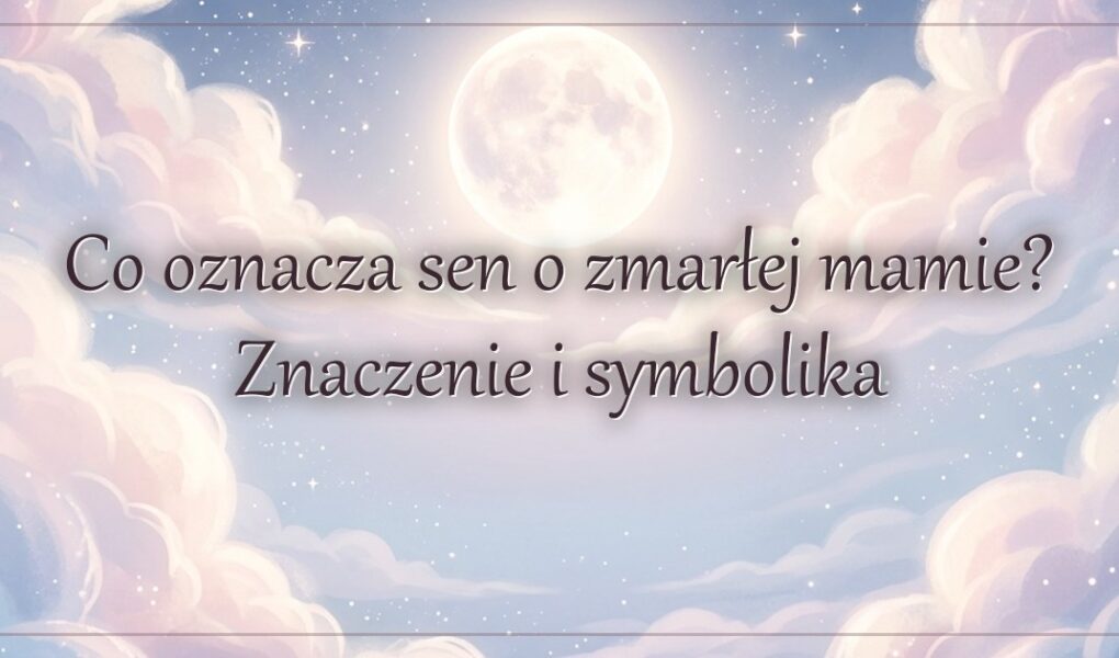 Co oznacza sen o zmarłej mamie? Znaczenie i symbolika