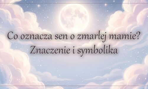 Co oznacza sen o zmarłej mamie? Znaczenie i symbolika