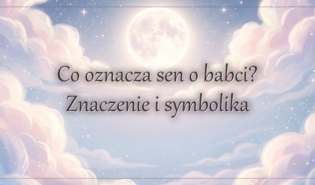 Co oznacza sen o babci? Znaczenie i symbolika