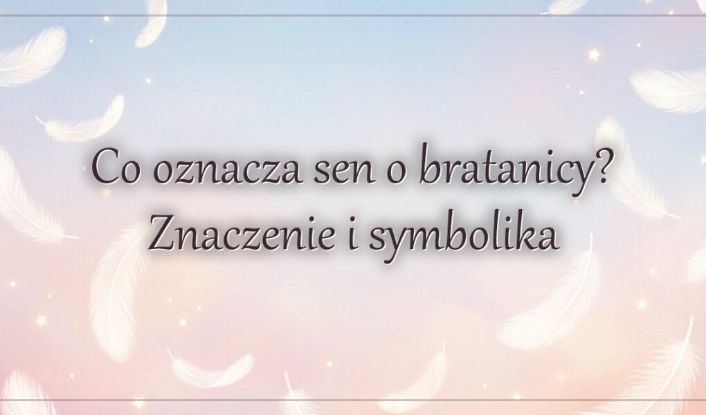 Co oznacza sen o bratanicy? Znaczenie i symbolika
