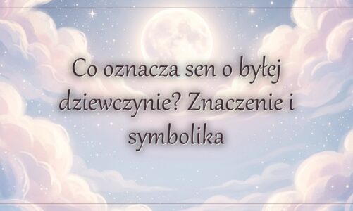 Co oznacza sen o byłej dziewczynie? Znaczenie i symbolika