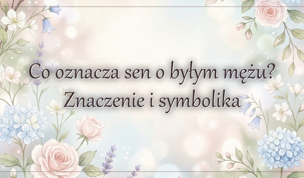 Co oznacza sen o byłym mężu? Znaczenie i symbolika