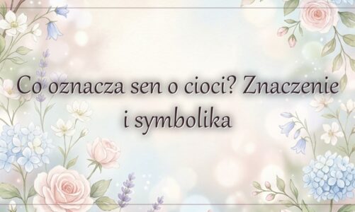Co oznacza sen o cioci? Znaczenie i symbolika