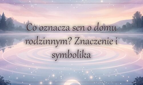 Co oznacza sen o domu rodzinnym? Znaczenie i symbolika