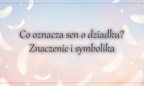 Co oznacza sen o dziadku? Znaczenie i symbolika