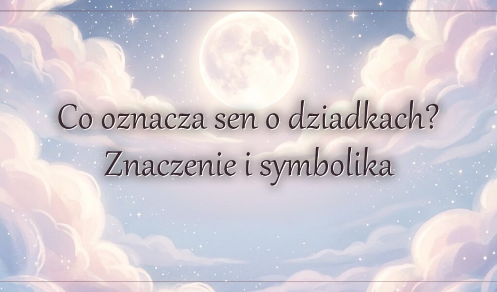Co oznacza sen o dziadkach? Znaczenie i symbolika