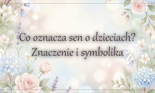 Co oznacza sen o dzieciach? Znaczenie i symbolika