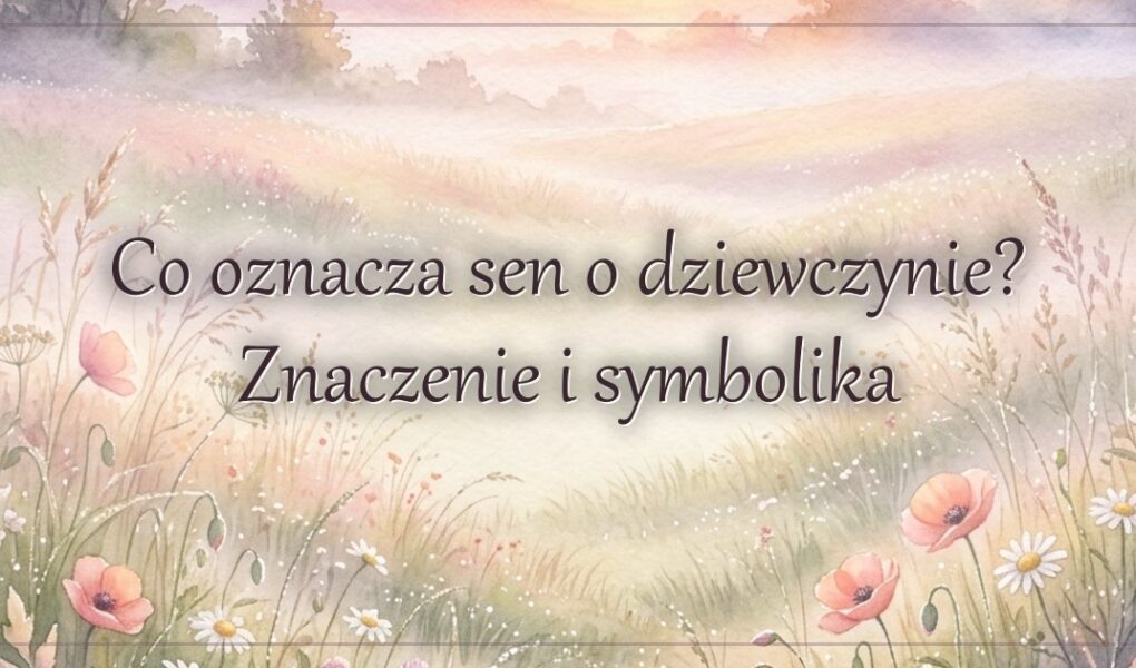 Co oznacza sen o dziewczynie? Znaczenie i symbolika