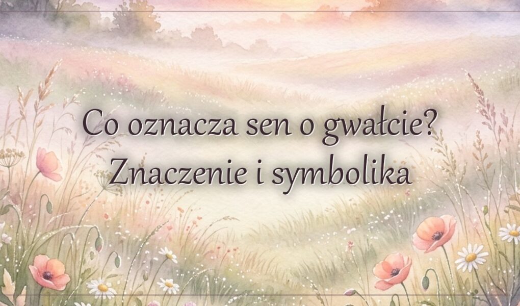 Co oznacza sen o gwałcie? Znaczenie i symbolika