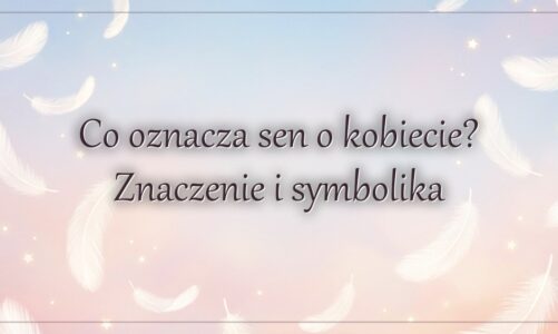 Co oznacza sen o kobiecie? Znaczenie i symbolika