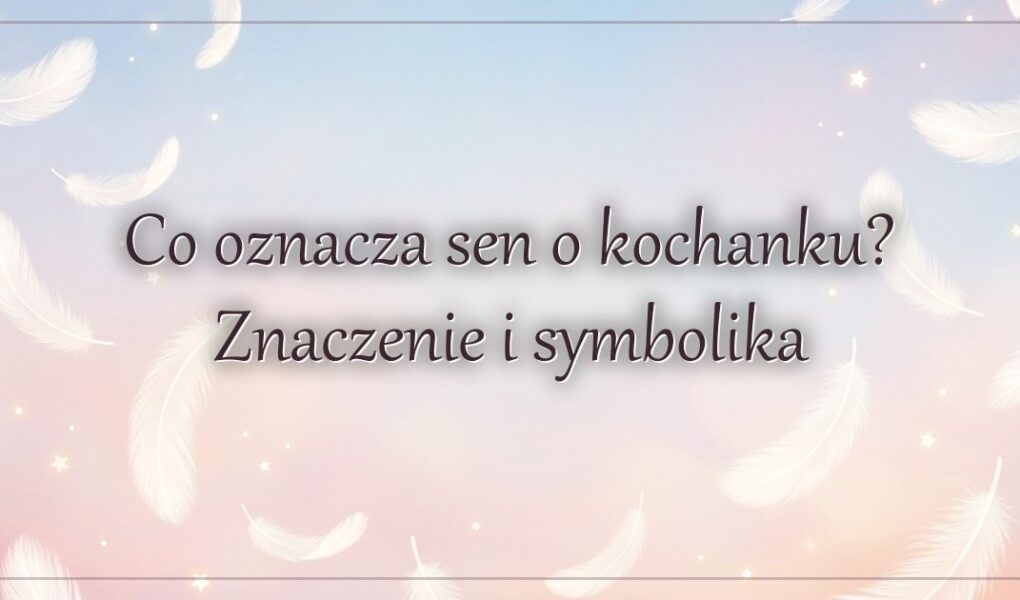 Co oznacza sen o kochanku? Znaczenie i symbolika