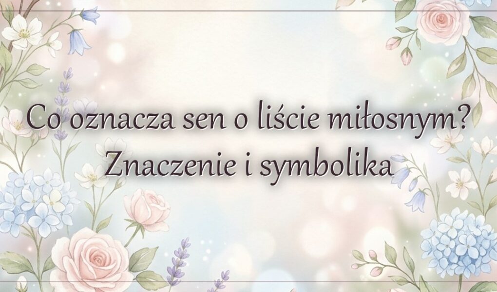Co oznacza sen o liście miłosnym? Znaczenie i symbolika
