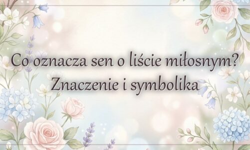 Co oznacza sen o liście miłosnym? Znaczenie i symbolika