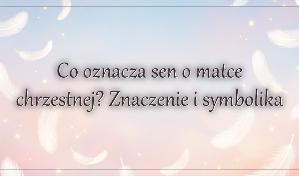 Co oznacza sen o matce chrzestnej? Znaczenie i symbolika